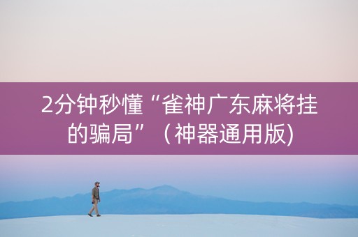 2分钟秒懂“雀神广东麻将挂的骗局”（神器通用版)