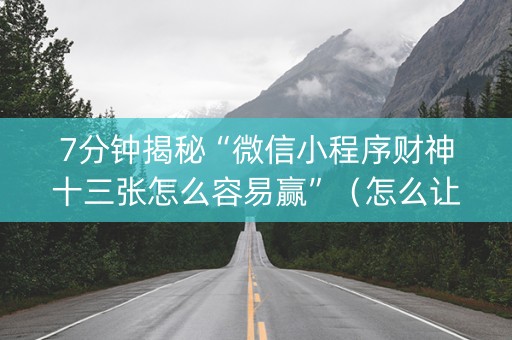 7分钟揭秘“微信小程序财神十三张怎么容易赢”（怎么让系统给你发好牌)