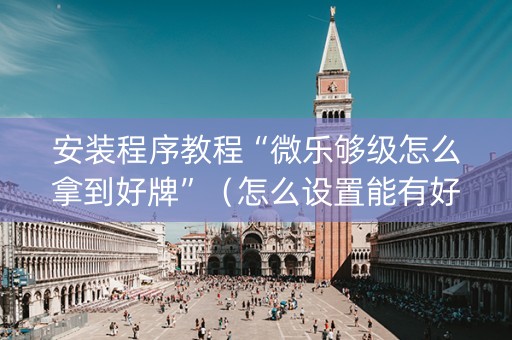 安装程序教程“微乐够级怎么拿到好牌”（怎么设置能有好牌)