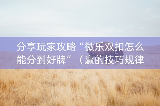 分享玩家攻略“微乐双扣怎么能分到好牌”（赢的技巧规律)