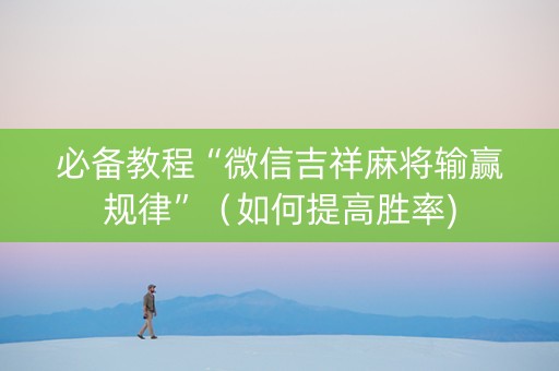 必备教程“微信吉祥麻将输赢规律”（如何提高胜率)
