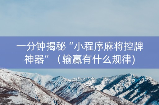 一分钟揭秘“小程序麻将控牌神器”（输赢有什么规律)