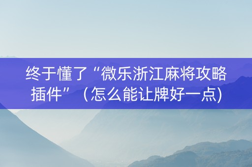 终于懂了“微乐浙江麻将攻略插件”（怎么能让牌好一点)