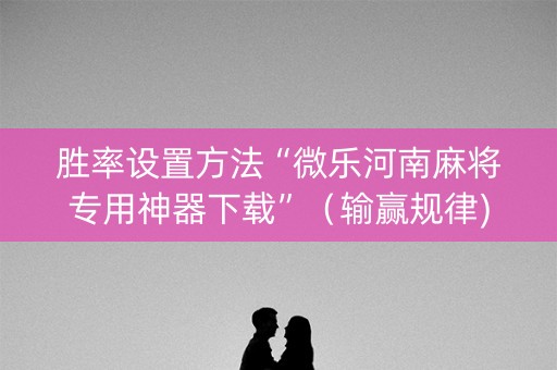 胜率设置方法“微乐河南麻将专用神器下载”（输赢规律)