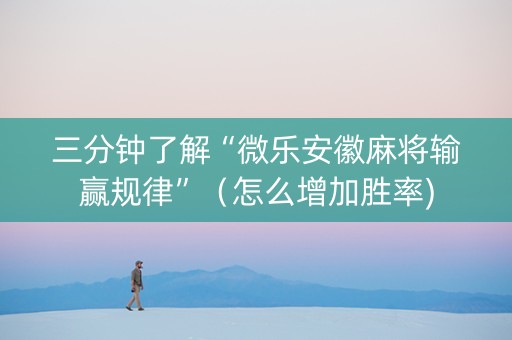 三分钟了解“微乐安徽麻将输赢规律”（怎么增加胜率)