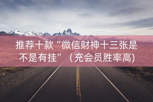 推荐十款“微信财神十三张是不是有挂”（充会员胜率高)