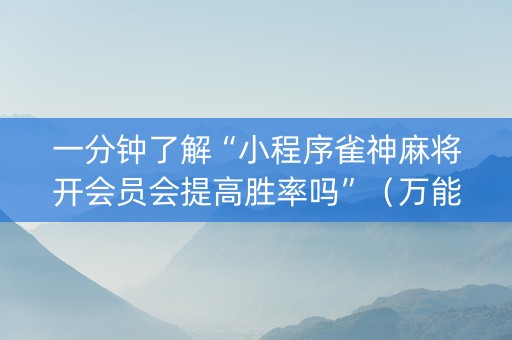 一分钟了解“小程序雀神麻将开会员会提高胜率吗”（万能开挂器)