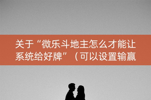 关于“微乐斗地主怎么才能让系统给好牌”（可以设置输赢吗)