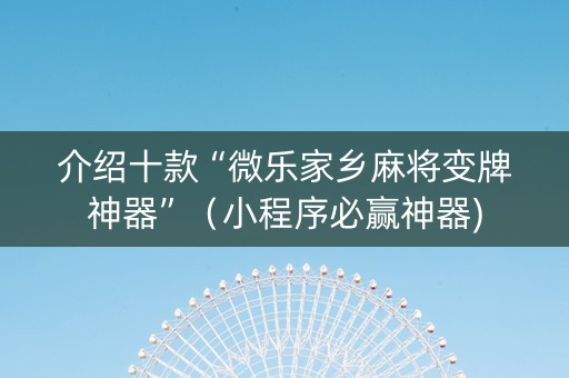 介绍十款“微乐家乡麻将变牌神器”（小程序必赢神器)