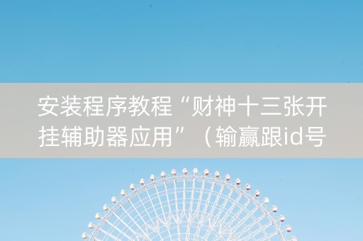 安装程序教程“财神十三张开挂辅助器应用”（输赢跟id号有关系吗)