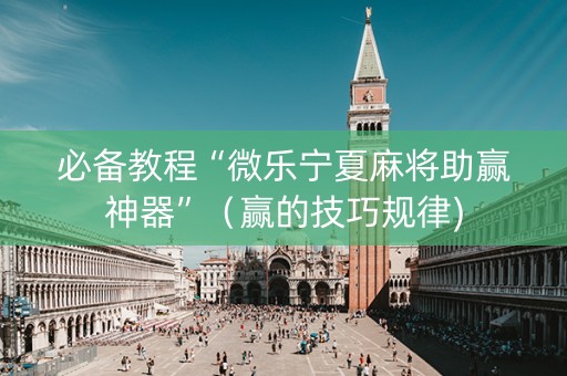 必备教程“微乐宁夏麻将助赢神器”（赢的技巧规律)