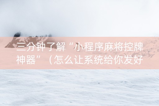 三分钟了解“小程序麻将控牌神器”（怎么让系统给你发好牌)