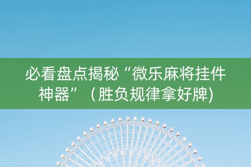 必看盘点揭秘“微乐麻将挂件神器”（胜负规律拿好牌)