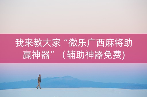 我来教大家“微乐广西麻将助赢神器”（辅助神器免费)
