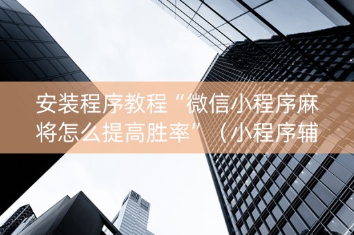 安装程序教程“微信小程序麻将怎么提高胜率”（小程序辅助软件)