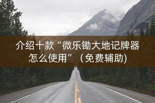 介绍十款“微乐锄大地记牌器怎么使用”（免费辅助)