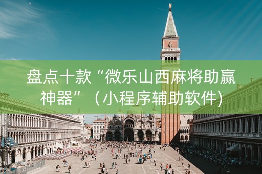 盘点十款“微乐山西麻将助赢神器”（小程序辅助软件)