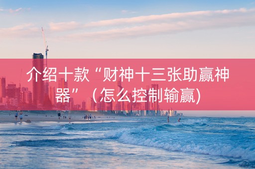 介绍十款“财神十三张助赢神器”（怎么控制输赢)