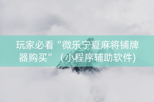 玩家必看“微乐宁夏麻将铺牌器购买”（小程序辅助软件)