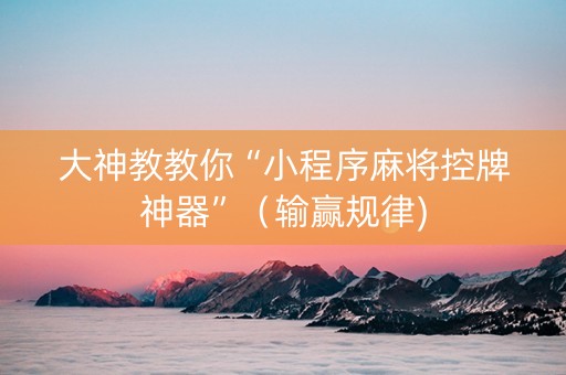 大神教教你“小程序麻将控牌神器”（输赢规律)
