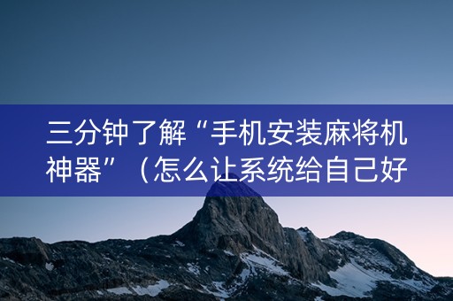 三分钟了解“手机安装麻将机神器”（怎么让系统给自己好牌)