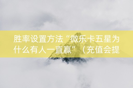 胜率设置方法“微乐卡五星为什么有人一直赢”（充值会提高胜率么)