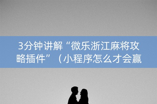 3分钟讲解“微乐浙江麻将攻略插件”（小程序怎么才会赢)