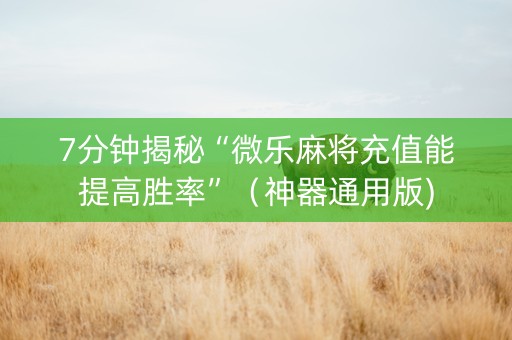 7分钟揭秘“微乐麻将充值能提高胜率”（神器通用版)