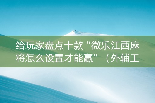给玩家盘点十款“微乐江西麻将怎么设置才能赢”（外辅工具)