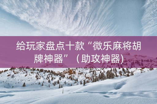 给玩家盘点十款“微乐麻将胡牌神器”（助攻神器)
