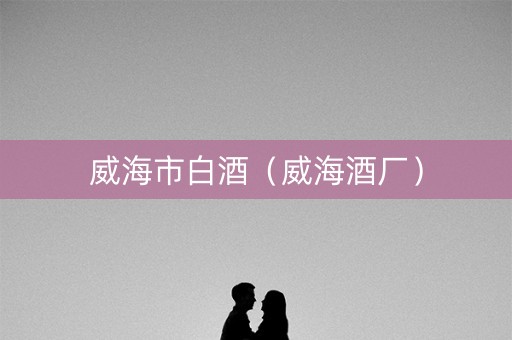 威海市白酒（威海酒厂）
