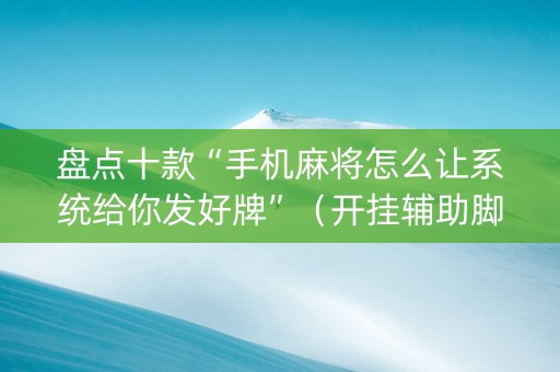 盘点十款“手机麻将怎么让系统给你发好牌”（开挂辅助脚本)