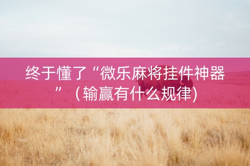 终于懂了“微乐麻将挂件神器”（输赢有什么规律)
