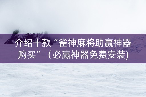 介绍十款“雀神麻将助赢神器购买”（必赢神器免费安装)