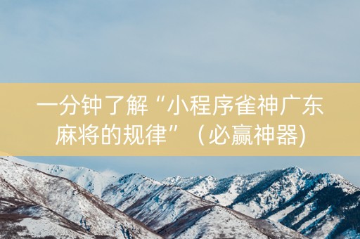 一分钟了解“小程序雀神广东麻将的规律”（必赢神器)