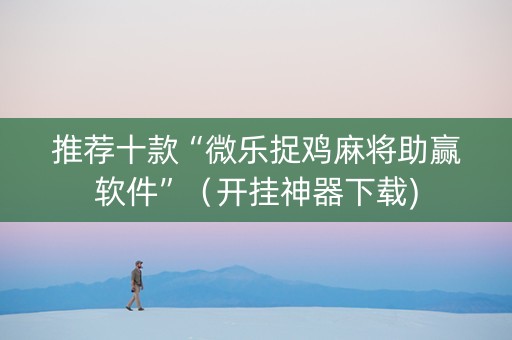 推荐十款“微乐捉鸡麻将助赢软件”（开挂神器下载)