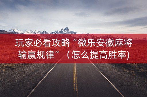 玩家必看攻略“微乐安徽麻将输赢规律”（怎么提高胜率)