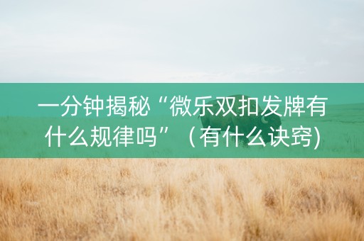 一分钟揭秘“微乐双扣发牌有什么规律吗”（有什么诀窍)