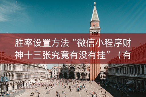 胜率设置方法“微信小程序财神十三张究竟有没有挂”（有什么诀窍)