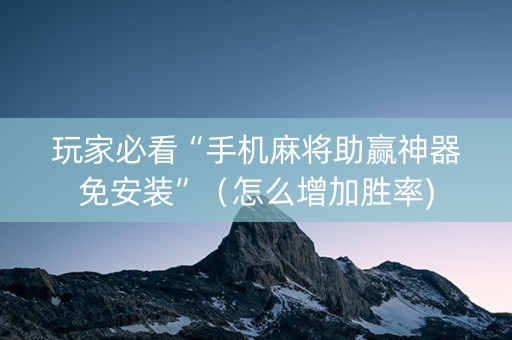 玩家必看“手机麻将助赢神器免安装”（怎么增加胜率)