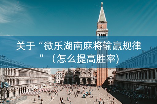 关于“微乐湖南麻将输赢规律”（怎么提高胜率)