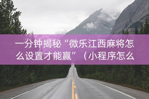 一分钟揭秘“微乐江西麻将怎么设置才能赢”（小程序怎么才会赢)
