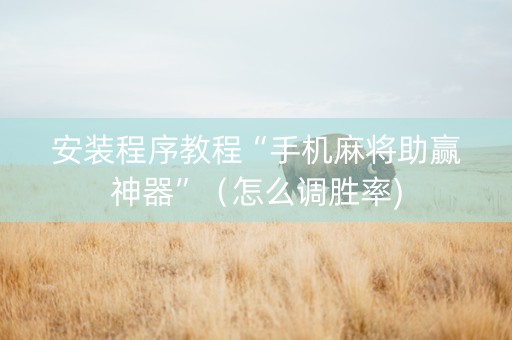 安装程序教程“手机麻将助赢神器”（怎么调胜率)