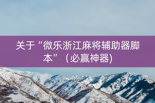 关于“微乐浙江麻将辅助器脚本”（必赢神器)
