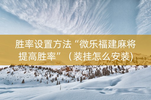 胜率设置方法“微乐福建麻将提高胜率”（装挂怎么安装)