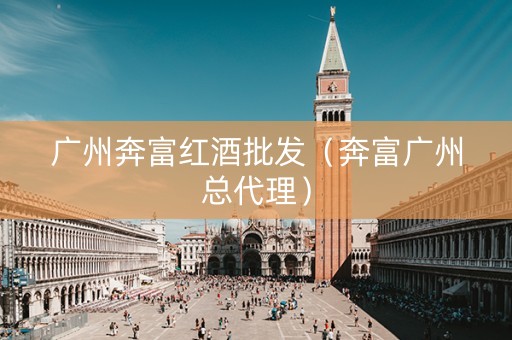 广州奔富红酒批发（奔富广州总代理）