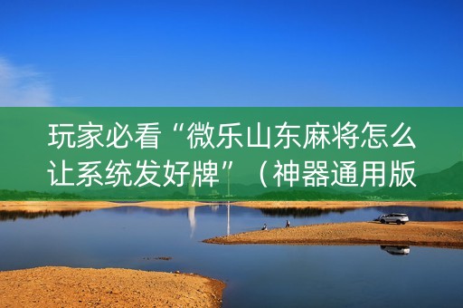 玩家必看“微乐山东麻将怎么让系统发好牌”（神器通用版)