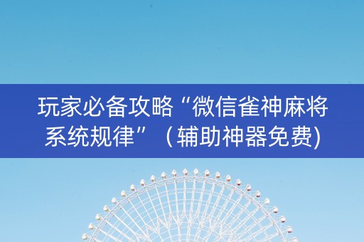 玩家必备攻略“微信雀神麻将系统规律”（辅助神器免费)