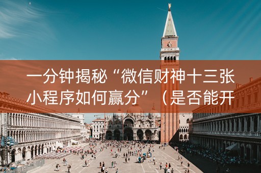 一分钟揭秘“微信财神十三张小程序如何赢分”（是否能开挂)