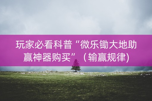 玩家必看科普“微乐锄大地助赢神器购买”（输赢规律)